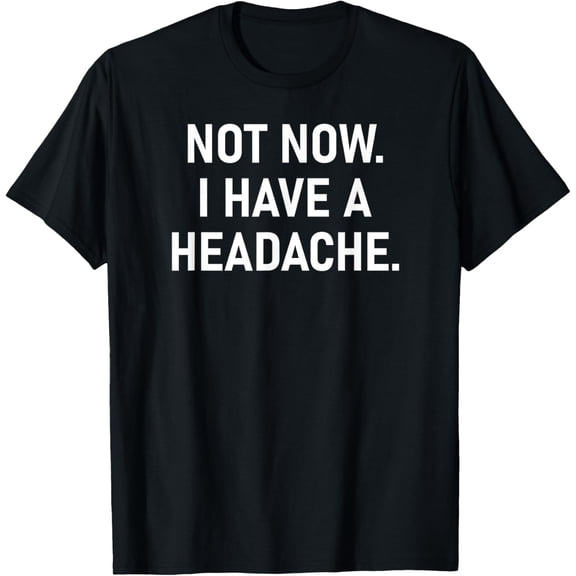 Not Now I Have A Headache, Funny, Sarcastic, Jokes, Family T-Shirt