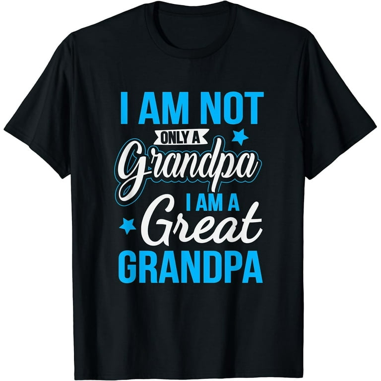 Not Only A Grandpa I Am A Great Grandpa T-Shirt Not Only A Grandpa I Am A Great Grandpa T-Shirt