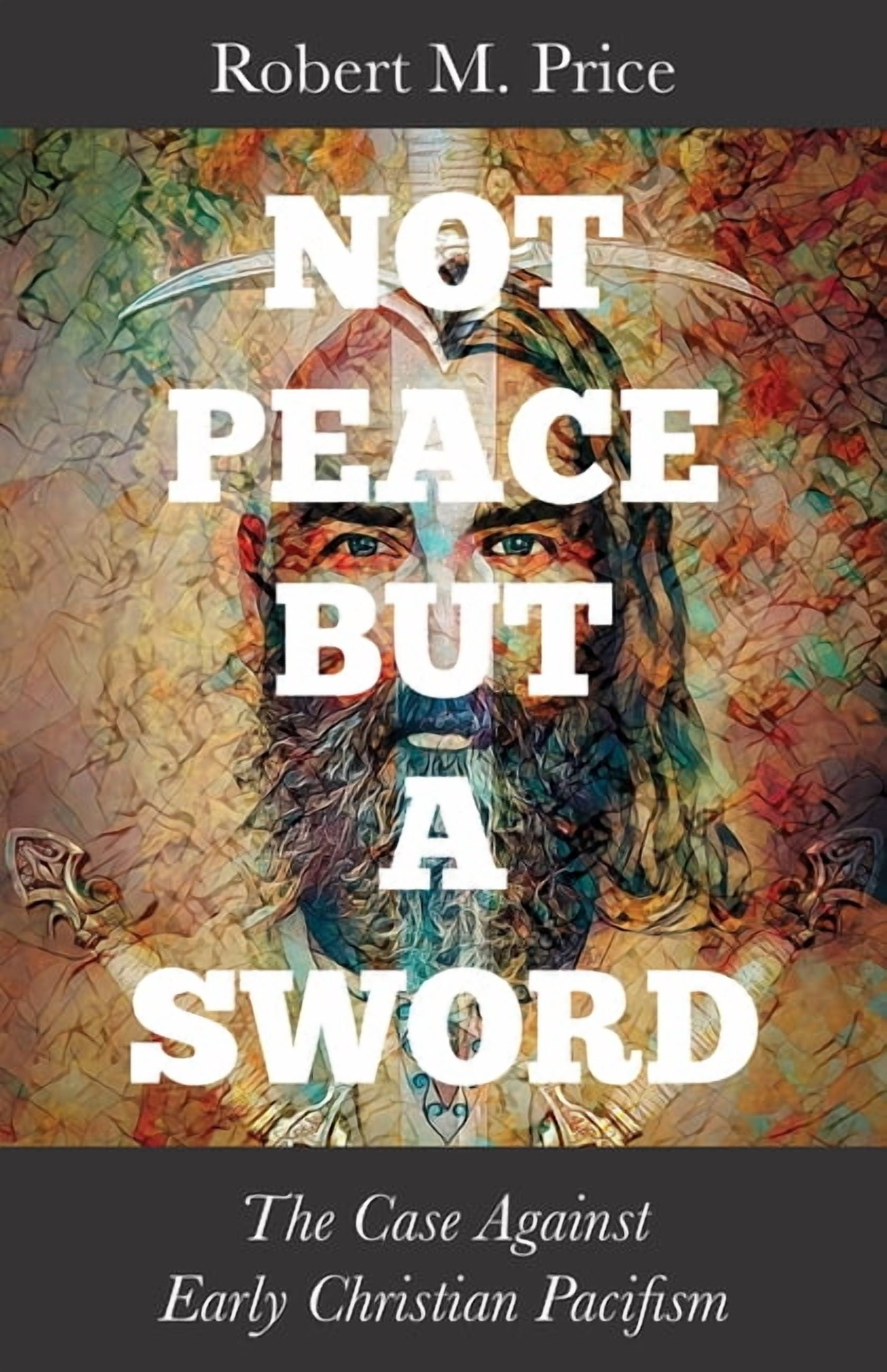 Not Peace But a Sword: The Case Against Early Christian Pacifism, (Paperback)
