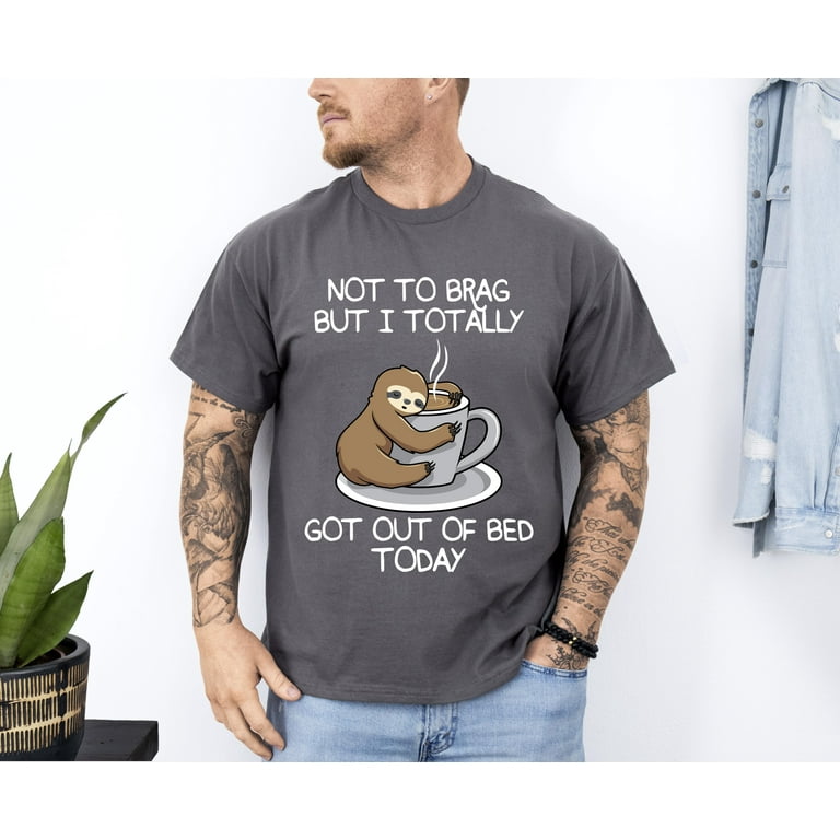Not To Brag But I Totally Got Out Of Bed Today Sloth T-Shirt Not To Brag But I Totally Got Out Of Bed Today Sloth T-Shirt