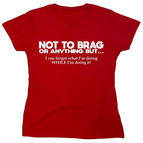 Not To Brag Or Anything Sarcastic Humor Novelty Funny Women's Casual Tees