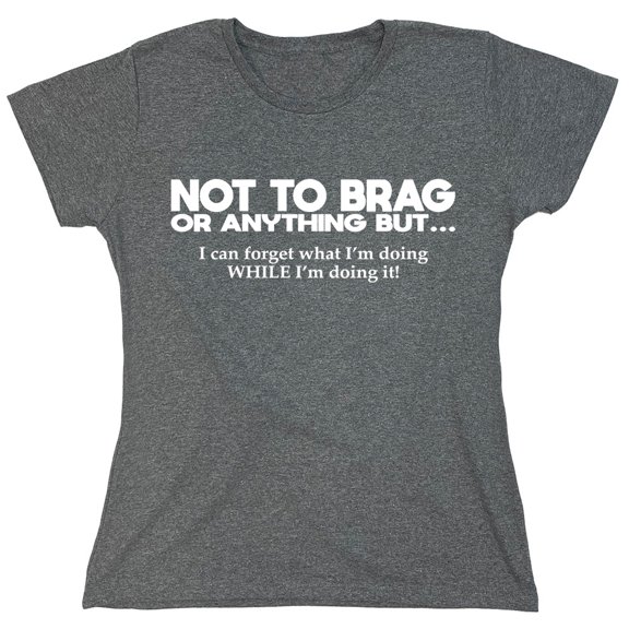 Not To Brag Or Anything Sarcastic Humor Novelty Funny Women's Casual Tees