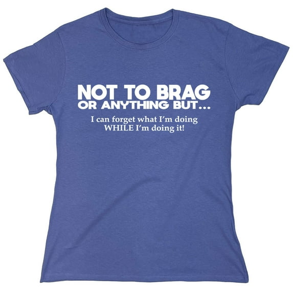 Not To Brag Or Anything Sarcastic Humor Novelty Funny Women's Casual Tees