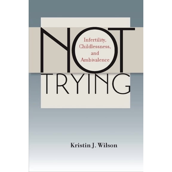 Not Trying: Infertility, Childlessness, and Ambivalence, (Hardcover)