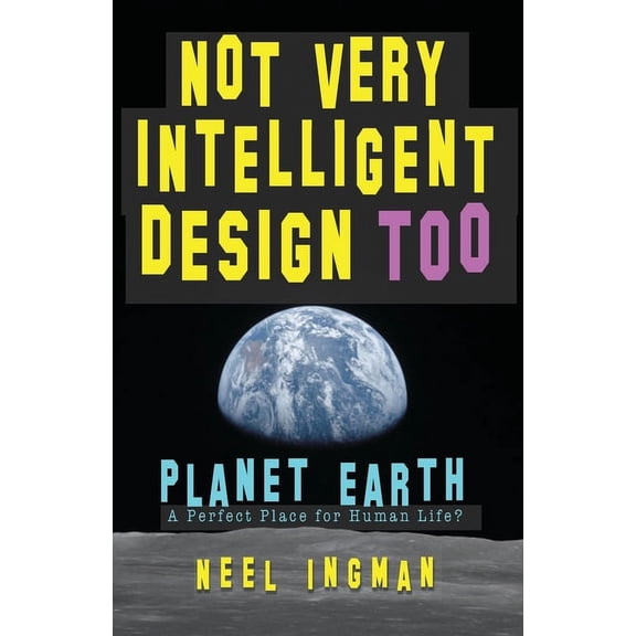Not Very Intelligent Design Not Very Intelligent Design Too: Planet Earth, a perfect place for human life?, Book 2, (Paperback)