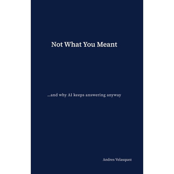 Not What You Meant: ...and why AI keeps answering anyway, (Paperback)