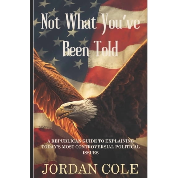 Not What You've Been Told: A Republican Guide to Explaining Today's Most Controversial Political Issues, (Paperback)