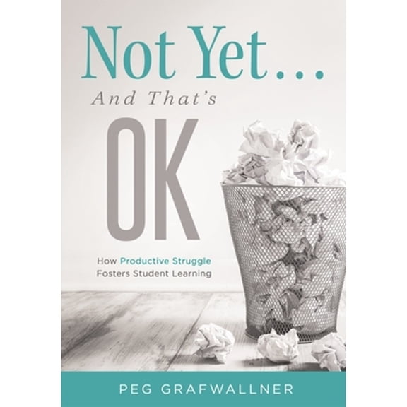 Pre-Owned Not Yet . . . and That's Ok: How Productive Struggle Fosters Student Learning (Paperback) 1952812259 9781952812255