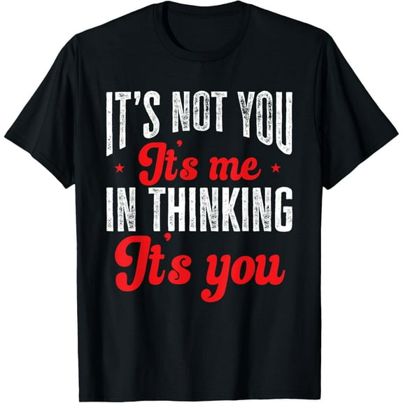 Not You It's Me In Thinking It's You Funny Quote T-Shirt