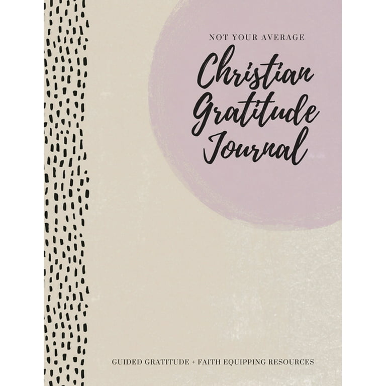 Not Your Average Christian Gratitude Journal: Guided Gratitude + Faith Equipping Resources (Daily Devotional, Gratitude and Prayer Journal for Women) [Book]