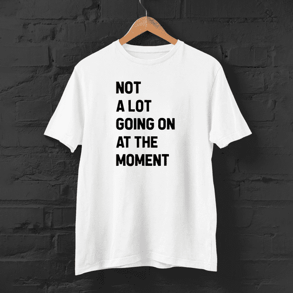 Not a Lot Going On at The Moment Shirt T-Shirt