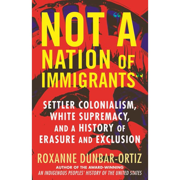 Not a Nation of Immigrants: Settler Colonialism, White Supremacy, and a History of Erasure and Exclusion (Paperback)