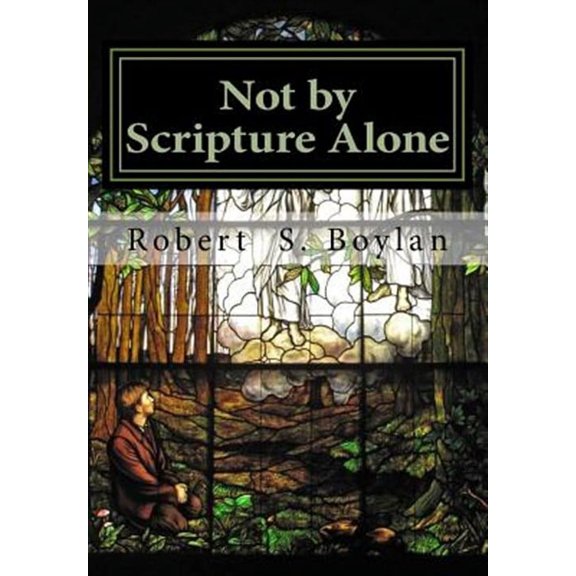 Not by Scripture Alone : A Latter-day Saint Refutation of Sola Scriptura.
