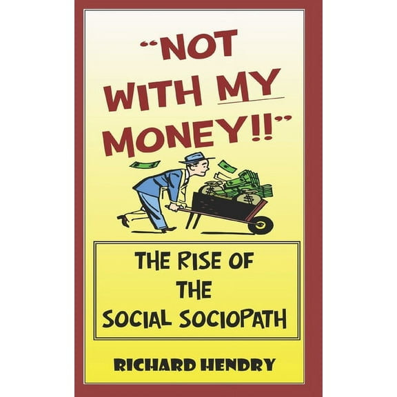 Not with My Money! : The Age of the Social Sociopath (Paperback)