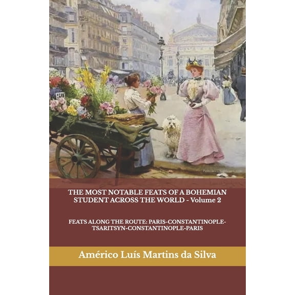 The Most Notable Feats of a Bohemian Stu THE MOST NOTABLE FEATS OF A BOHEMIAN STUDENT ACROSS THE WORLD - Volume 2: Feats Along the Route: Paris-Constantinople-Ts, Book 2, (Paperback)