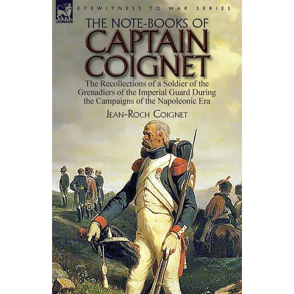 The Note-Books of Captain Coignet: the Recollections of a Soldier of the Grenadiers of the Imperial Guard During the Cam, (Paperback)