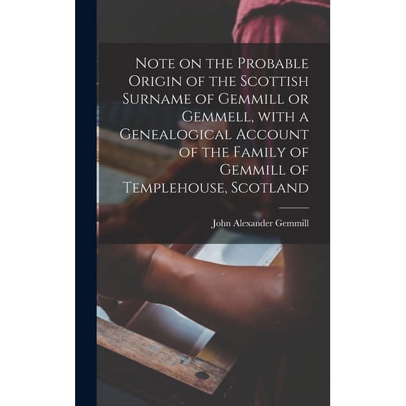 Note on the Probable Origin of the Scottish Surname of Gemmill or Gemmell, With a Genealogical Account of the Family of Gemmill of Templehouse, Scotland (Hardcover)