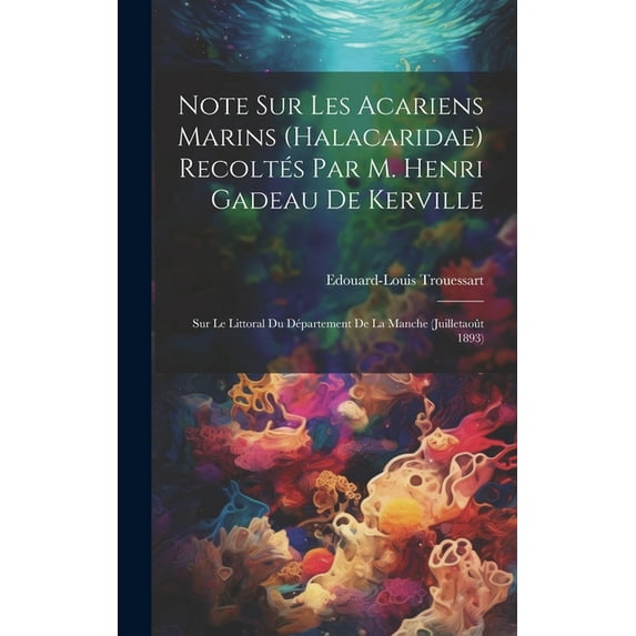 Note Sur Les Acariens Marins (Halacaridae) Recoltés Par M. Henri Gadeau De Kerville: Sur Le Littoral Du Département De La Manche (Juilletaoût 1893) (Hardcover)