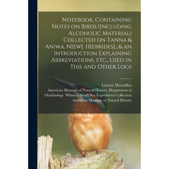 Notebook. Containing Notes on Birds (including Alcoholic Material) Collected on Tanna & Aniwa, N[ew]. H[ebrides]., & an , (Paperback)