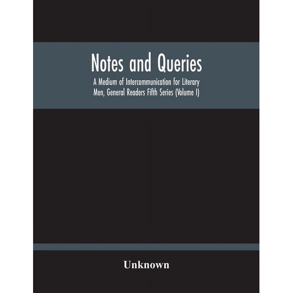 Notes And Queries; A Medium Of Intercommunication For Literary Men, General Readers Fifth Series (Volume I), (Paperback)