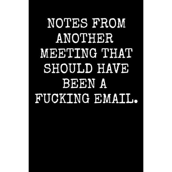 Notes From Another Meeting That Should Have Been A Fucking Email.: An Irreverent Snarky Humorous Sarcastic Profanity Funny Office Co-worker Appreciation Gratitude Gift Paperback 1096566389 Adult Gra