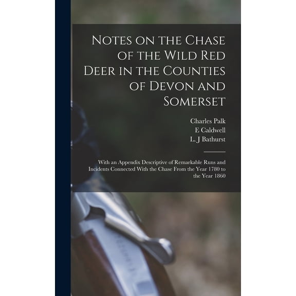 Notes on the Chase of the Wild Red Deer in the Counties of Devon and Somerset: With an Appendix Descriptive of Remarkable Runs and Incidents Connected With the Chase From the Year 1780 to the Year 186