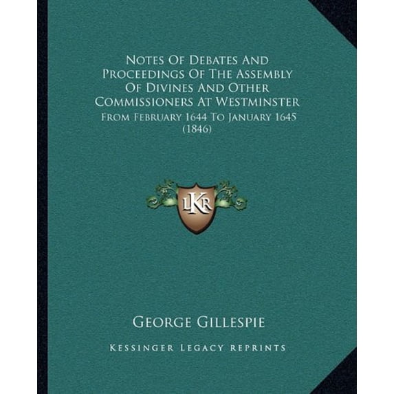 Notes Of Debates And Proceedings Of The Assembly Of Divines And Other Commissioners At Westminster: From February 1644 To January 1645 1846 Paperback 1164890123 9781164890126 George Gillespie