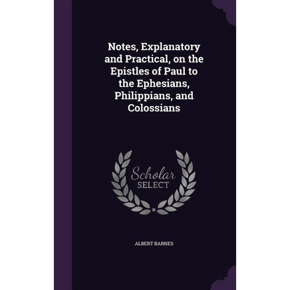 Notes, Explanatory and Practical, on the Epistles of Paul to the Ephesians, Philippians, and Colossians (Hardcover)