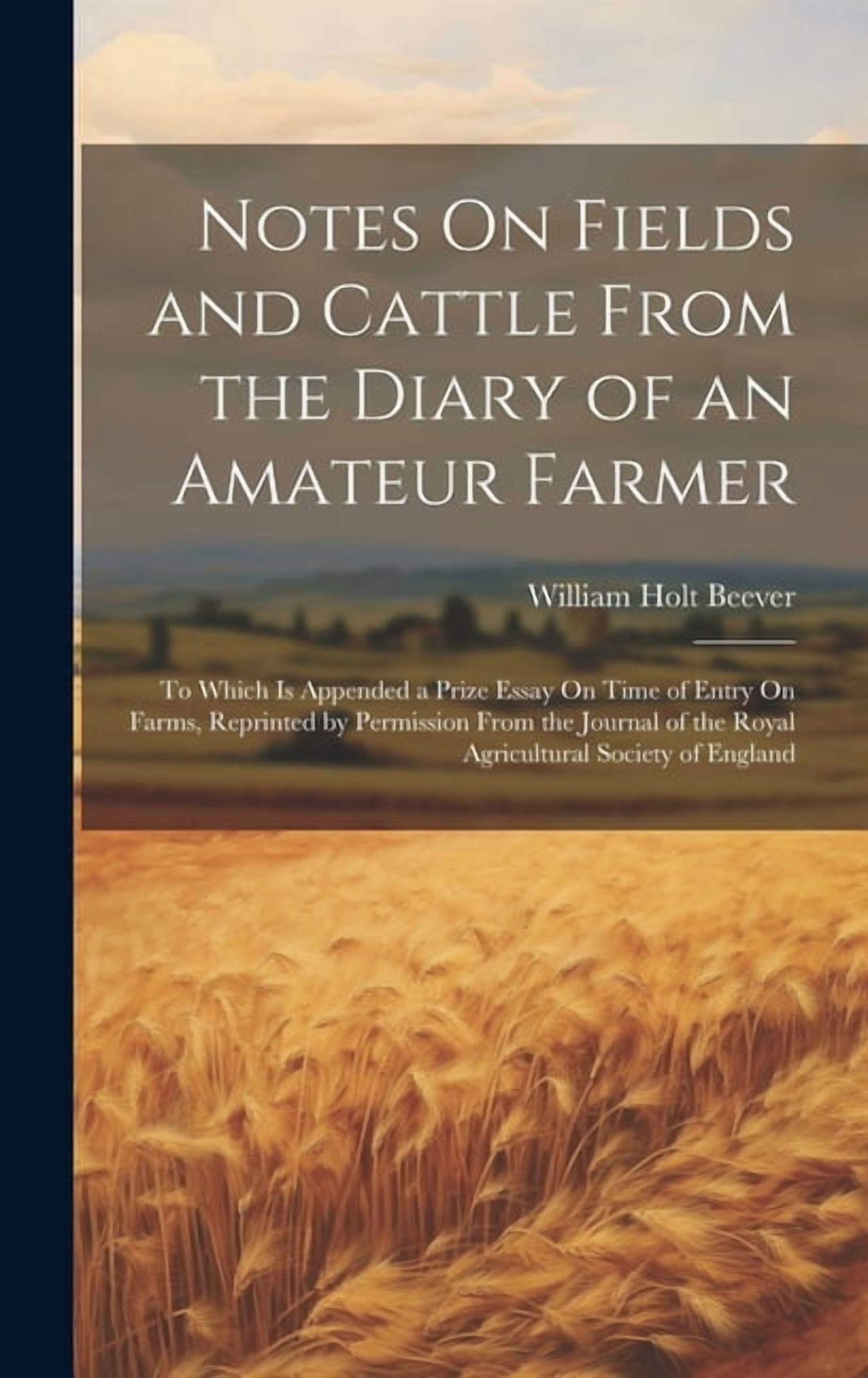 Notes On Fields and Cattle From the Diary of an Amateur Farmer: To Which Is Appended a Prize Essay On Time of Entry On Farms, Reprinted by Permission From the Journal of the Royal Agricultural Society