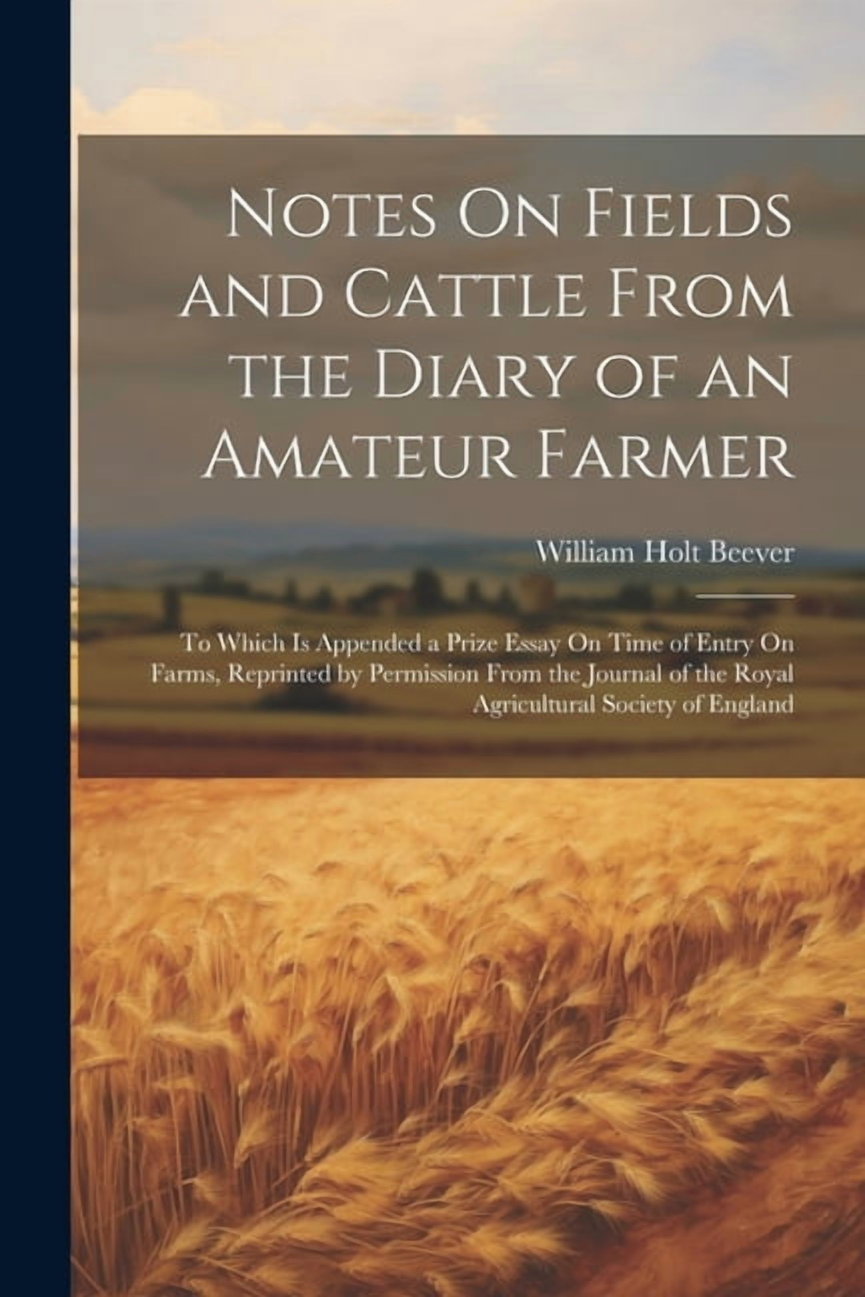 Notes On Fields and Cattle From the Diary of an Amateur Farmer: To Which Is Appended a Prize Essay On Time of Entry On Farms, Reprinted by Permission From the Journal of the Royal Agricultural Society
