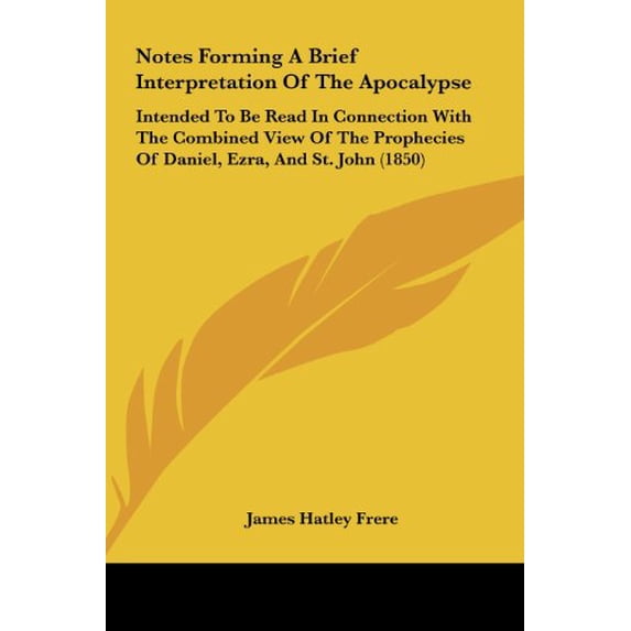 Notes Forming a Brief Interpretation of the Apocalypse: Intended to Be Read in Connection with the Combined View of the Prophecies of Daniel, Ezra, an Hardcover 1161814787 9781161814781 James Hatley
