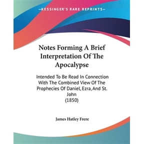 Notes Forming a Brief Interpretation of the Apocalypse : Intended to Be Read in Connection With the Combined View of the Prophecies of Daniel, Ezra, and St. John