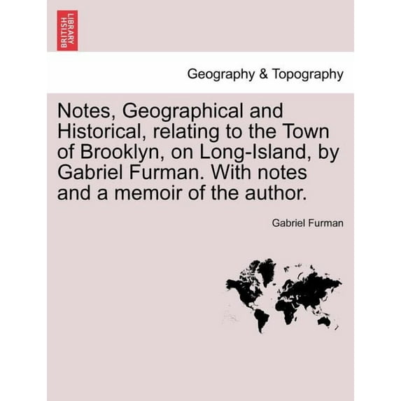 Notes, Geographical and Historical, Relating to the Town of Brooklyn, on Long-Island, by Gabriel Furman. with Notes and a Memoir of the Author. (Paperback)