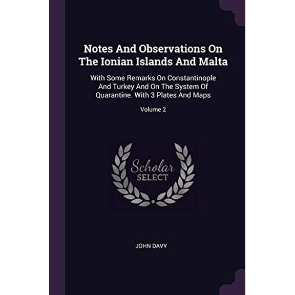 Notes And Observations On The Ionian Islands And Malta: With Some Remarks On Constantinople And Turkey And On The System Of Quarantine. With 3 Plates And Maps; Volume 2 Paperback 1378289315 John Dav