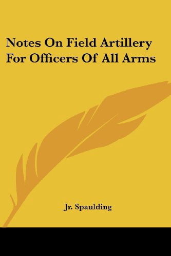 Notes On Field Artillery For Officers Of All Arms Paperback 1430460873 9781430460879 Jr. Oliver L. Spaulding
