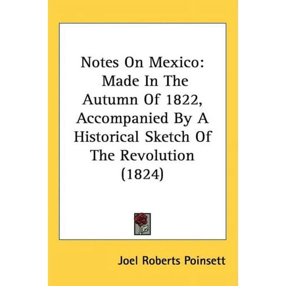 Notes On Mexico: Made In The Autumn Of 1822, Accompanied By A Historical Sketch Of The Revolution 1824 Hardcover 1437257836 9781437257830 Joel Roberts Poinsett