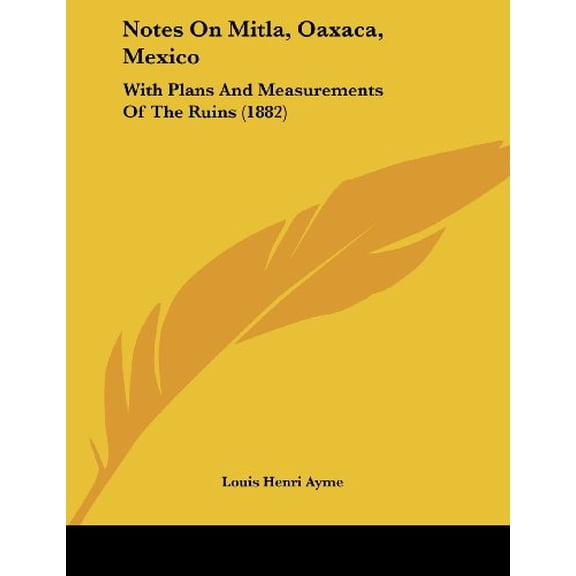Notes On Mitla, Oaxaca, Mexico: With Plans And Measurements Of The Ruins 1882 Paperback 1437019595 9781437019599 Louis Henri Ayme