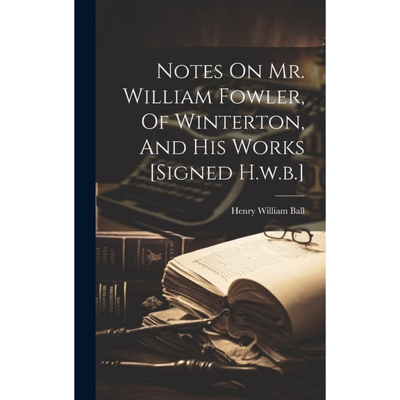 Notes On Mr. William Fowler, Of Winterton, And His Works [signed H.w.b.] (Hardcover)