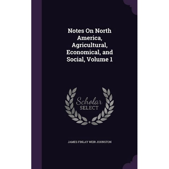 Notes On North America, Agricultural, Economical, and Social, Volume 1 (Hardcover)
