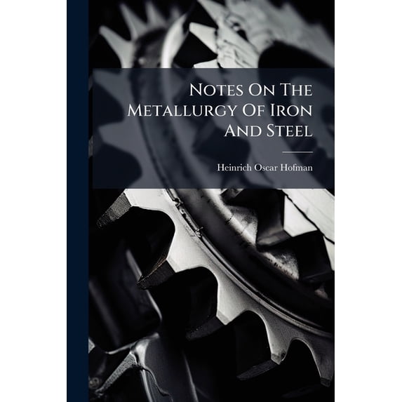 Notes On The Metallurgy Of Iron And Steel : Prepared For The Use Of Students, At The Massachusetts Institute Of Technology... (Paperback)
