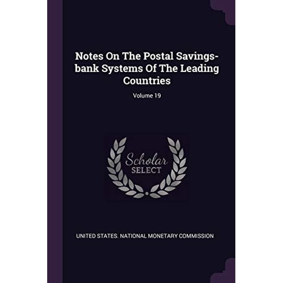 Notes On The Postal Savings-bank Systems Of The Leading Countries; Volume 19 Paperback 1378291026 9781378291023 United States. National Monetary Commiss