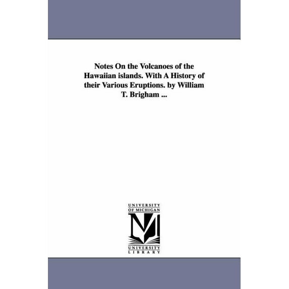 Notes On the Volcanoes of the Hawaiian islands. With A History of their Various Eruptions. by William T. Brigham ..., (Paperback)