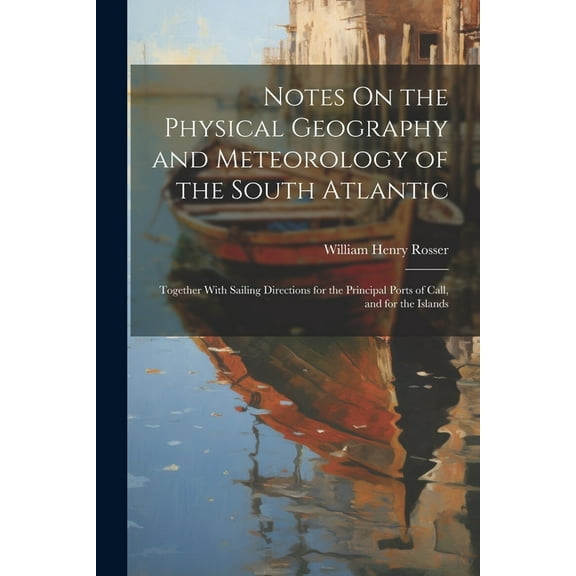Notes On the Physical Geography and Meteorology of the South Atlantic: Together With Sailing Directions for the Principal Ports of Call, and for the Islands (Paperback)