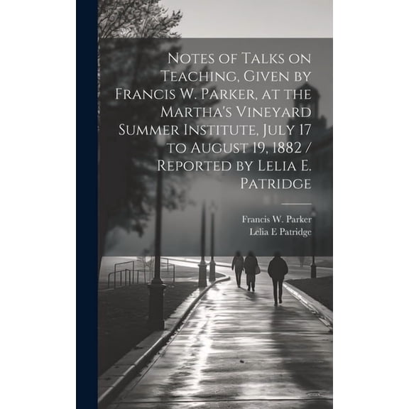 Notes of Talks on Teaching, Given by Francis W. Parker, at the Martha's Vineyard Summer Institute, July 17 to Augus, (Hardcover)
