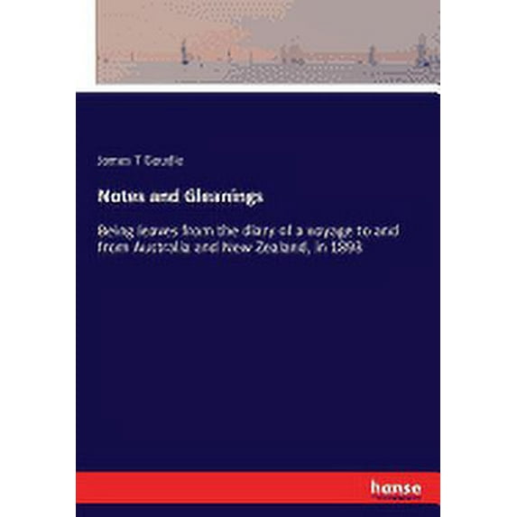 Notes and Gleanings : Being leaves from the diary of a voyage to and from Australia and New Zealand, in 1893 (Paperback)