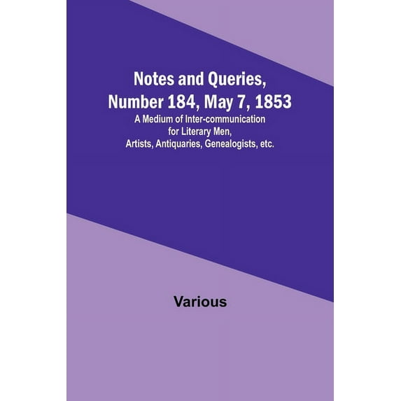Notes and Queries, Number 184, May 7, 1853; A Medium of Inter-communication for Literary Men, Artists, Antiquaries, Gene, (Paperback)