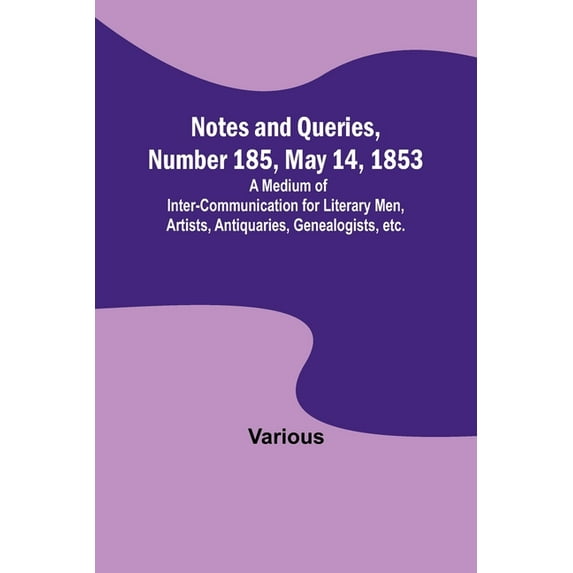 Notes and Queries, Number 185, May 14, 1853; A Medium of Inter-communication for Literary Men, Artists, Antiquaries, Gen, (Paperback)
