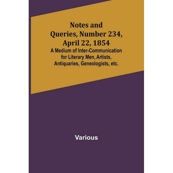 Notes and Queries, Number 234, April 22, 1854; A Medium of Inter-communication for Literary Men, Artists, Antiquaries, G, (Paperback)