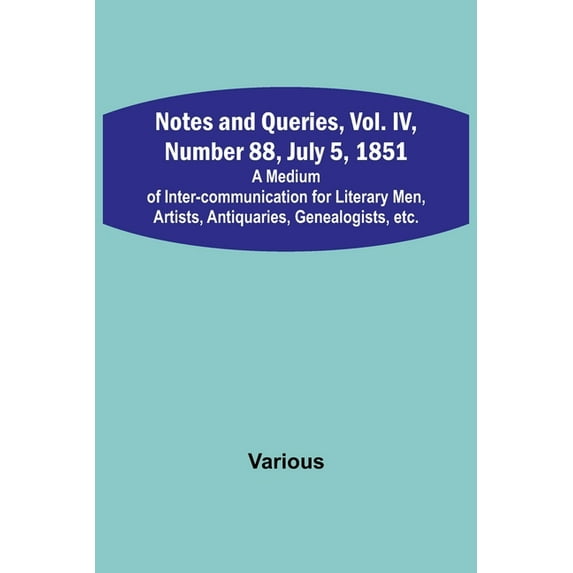 Notes and Queries, Vol. IV, Number 88, July 5, 1851; A Medium of Inter-communication for Literary Men, Artists, Antiquar, (Paperback)