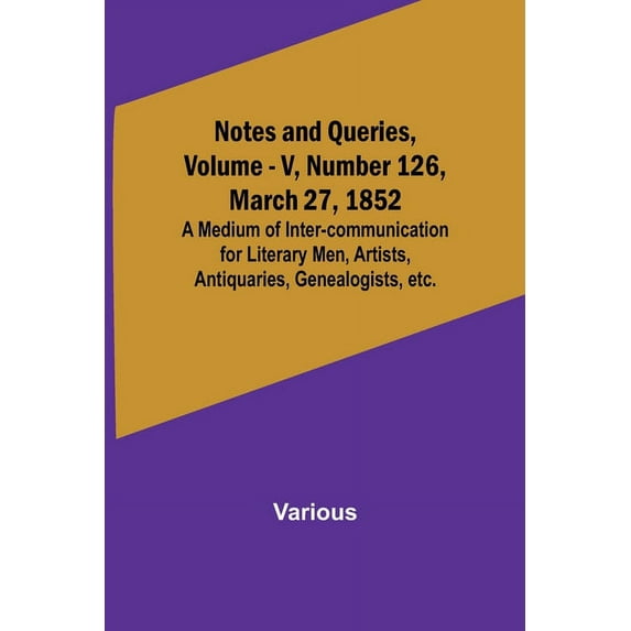 Notes and Queries, Vol. V, Number 126, March 27, 1852; A Medium of Inter-communication for Literary Men, Artists, Antiqu, (Paperback)
